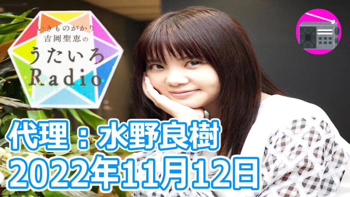 【いきものがかり】吉岡聖恵のうたいろRadio 第176回『うたいろRadio～feat 水野良樹 7回目！⭐️』2022年11月12日