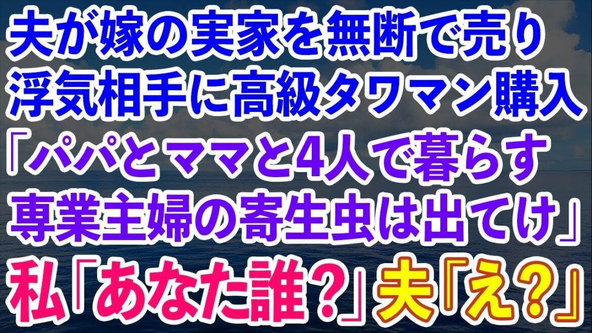 【スカッとする話】夫が内緒で嫁の実家を無断で売って浮気相手に高級タワマンを購入しようとする「パパとママも暮らす！専業主婦の寄生虫は出て行け」私「あなた誰ですか？」実は…【修羅場】【総集編】