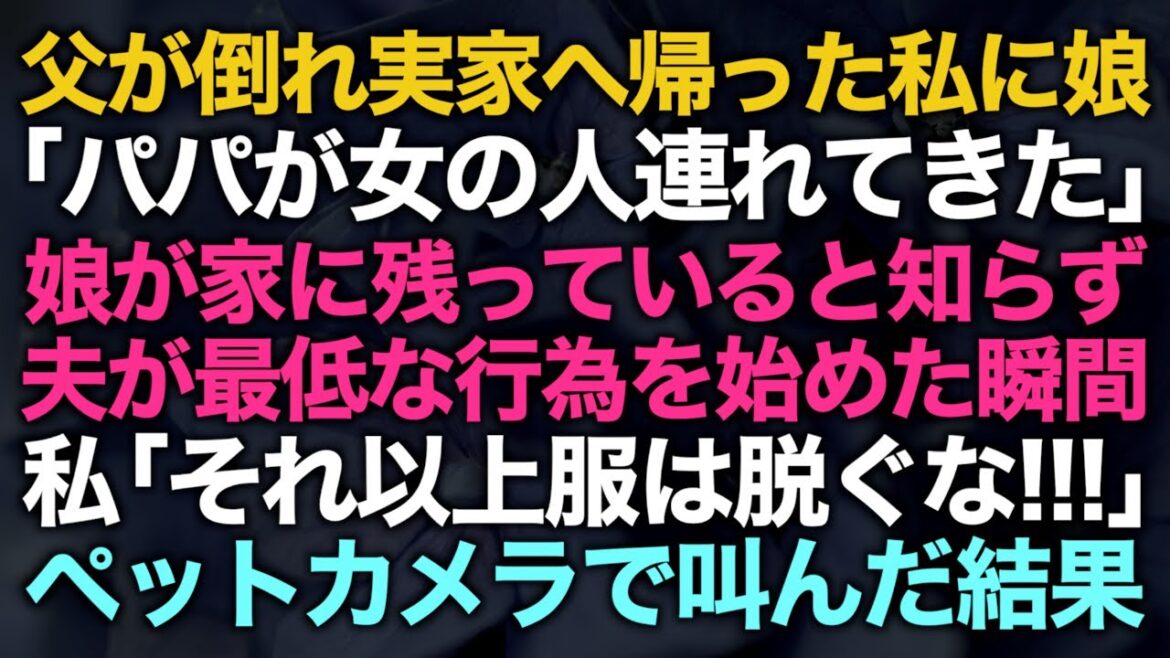 【スカッとする話】父が倒れて急遽実家へ帰った私に娘「パパが知らない女の人を連れてきた」娘が自宅に残っていると知らず夫が最低な行為を始めた瞬間ペットカメラで叫んでやった【修羅場】