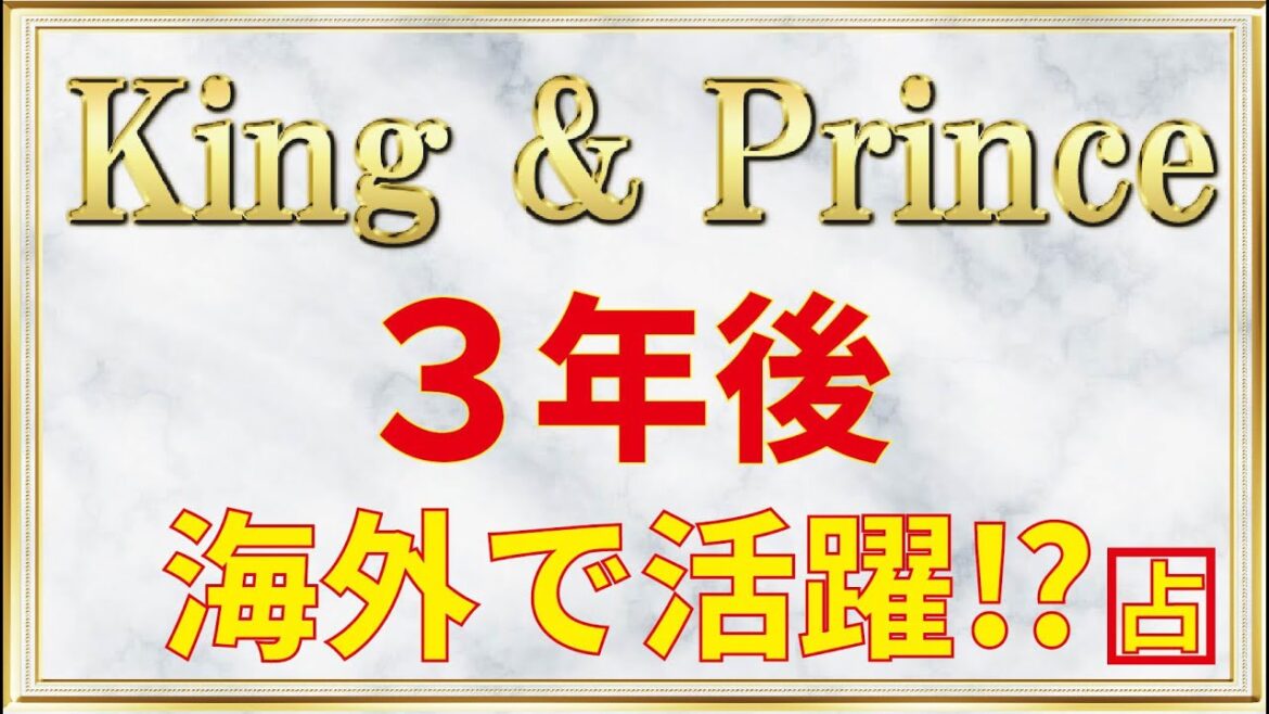 【海外で活躍⁉】King＆Prince の３年後を占ってみました！