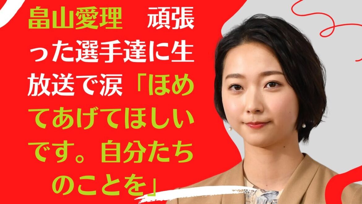 【畠山愛理】頑張った選手達に生放送で涙「ほめてあげてほしいです。自分たちのことを」