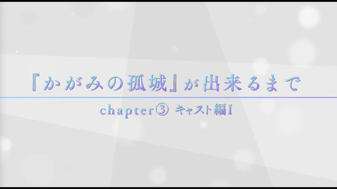 映画『かがみの孤城』が出来るまで【Chapter3：キャスト編Ⅰ】