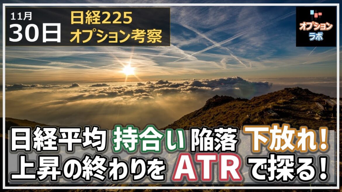 【日経225オプション考察】11/30 日経平均は三角持ち合いを下放れ！ 上昇トレンドの終わりをATRトレンド大作戦で探る！