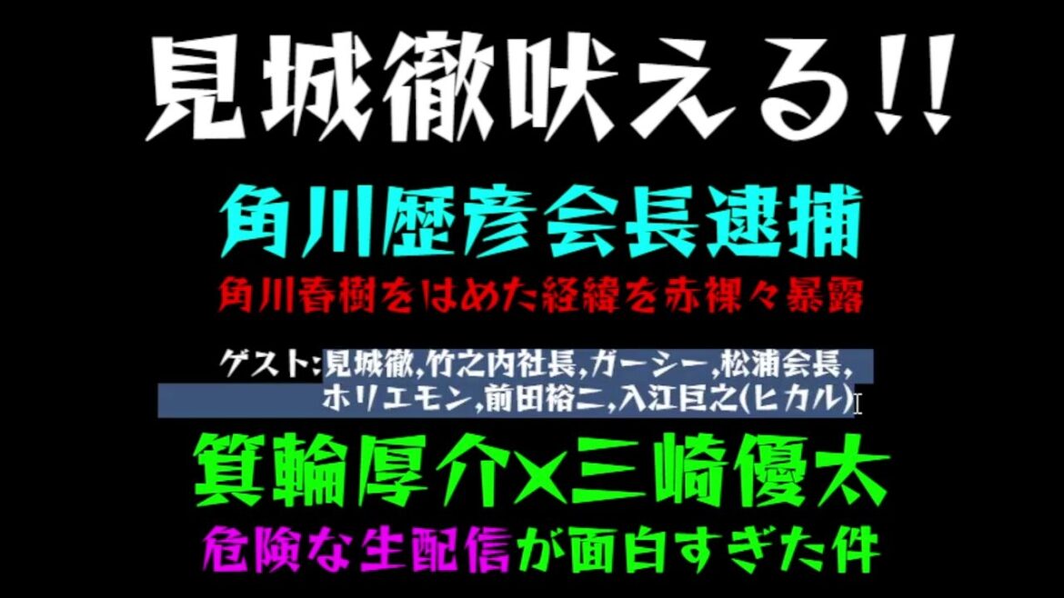 【見城徹吠える】角川歴彦会長逮捕「角川春樹をはめた経緯を赤裸々暴露」　　箕輪厚介×三崎優太危険な生配信、見城徹、竹之内社長、ガーシー、松浦会長、ホリエモン、前田裕二、入江巨之(ヒカル)