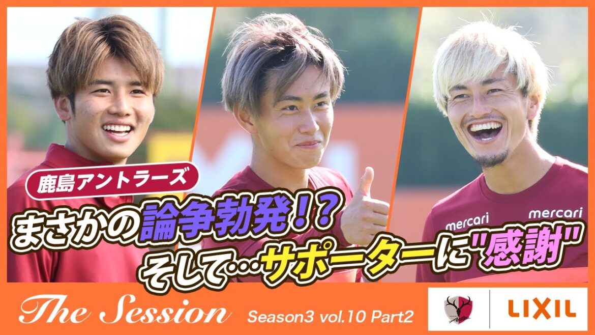 【LIXIL】鹿島アントラーズ The Session Season3 〜まさかの論争勃発！？そして…サポーターに”感謝”〜 中村亮太朗選手×荒木遼太郎選手×鈴木優磨選手
