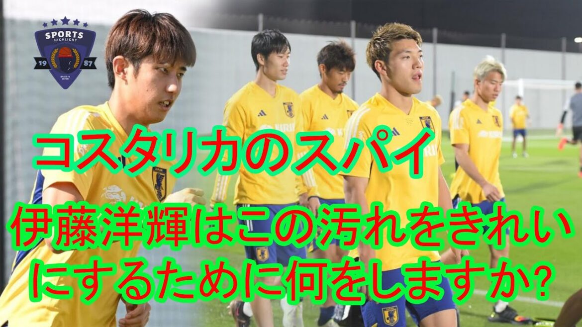 伊藤洋輝が「コスタリカのスパイ」と誹謗中傷。 スペイン戦で予想されるラインナップ」が明らかに… DF伊藤洋輝はこの汚れをきれいにするために何をしますか?
