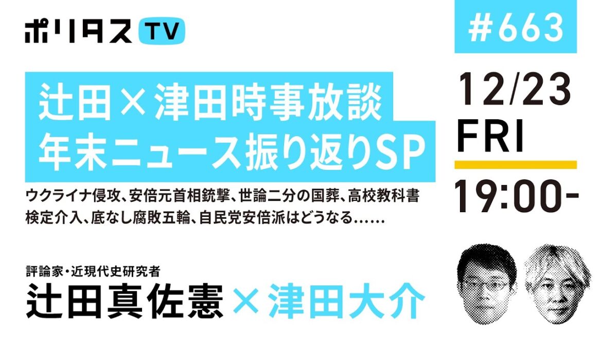 辻田×津田時事放談年末ニュース振り返りSP｜ウクライナ侵攻、安倍元首相銃撃、世論二分の国葬、高校教科書検定介入、底なし腐敗五輪、自民党安倍派はどうなる……（12/23）#ポリタスTV