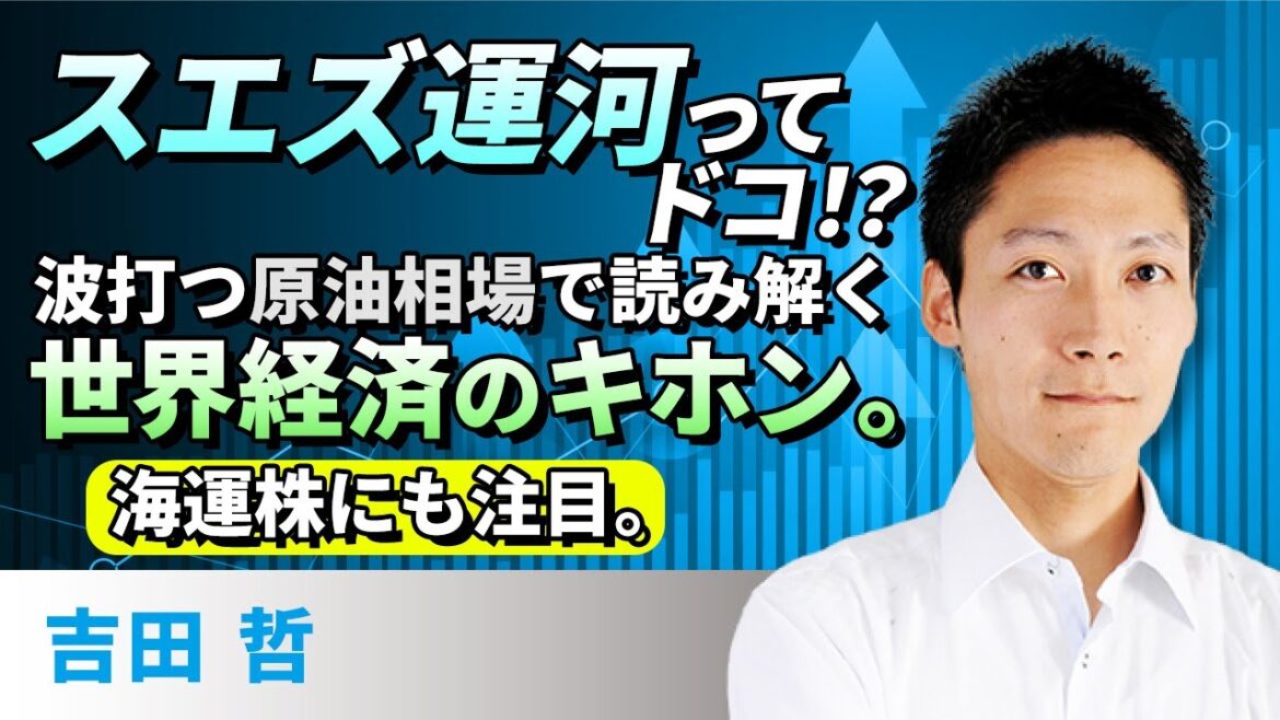 スエズ運河ってドコ！？波打つ原油相場で読み解く世界経済のキホン。海運株にも注目。（吉田　哲）
