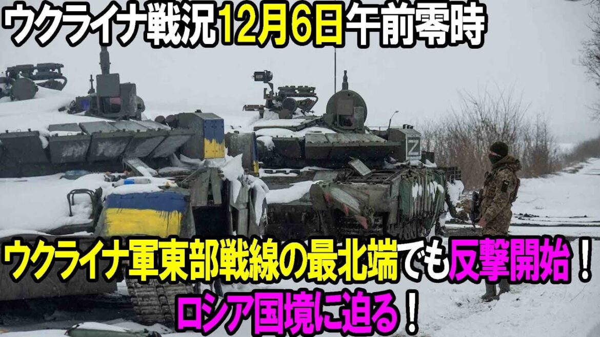 【ウクライナ戦況】12月6日。ウクライナ軍東部戦線の最北端でも反撃開始！ロシア国境に迫る！