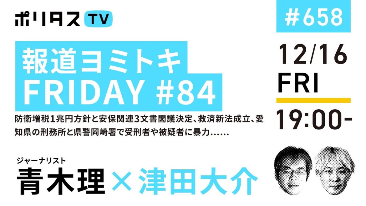 報道ヨミトキFRIDAY #84｜防衛増税1兆円方針と安保関連3文書閣議決定、救済新法成立、愛知県の刑務所と県警岡崎署で受刑者や被疑者に暴力……｜ゲスト：青木理（12/16）#ポリタスTV
