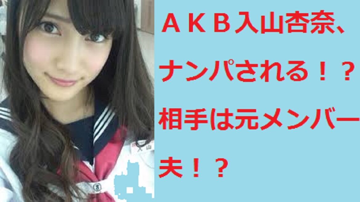 ＡＫＢ入山杏奈、ナンパされる！？相手は元メンバー夫！？