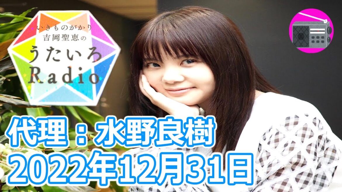 【いきものがかり】吉岡聖恵のうたいろRadio 第183回『うたいろRadio～feat.水野良樹 14回目！⭐️』2022年12月31日