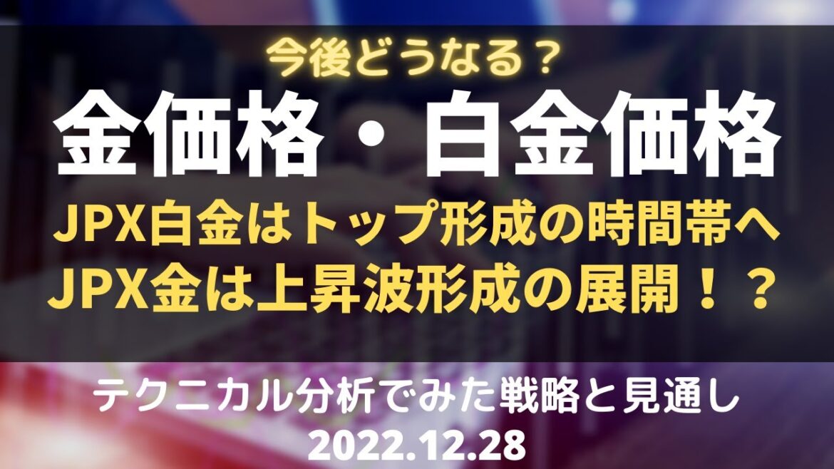 【金相場・白金相場】今後どうなる！？　JPX白金はトップ形成の時間帯へ　JPX金は上昇波形成へ！？　テクニカル分析でみた見通しと戦略 12月28日（水）
