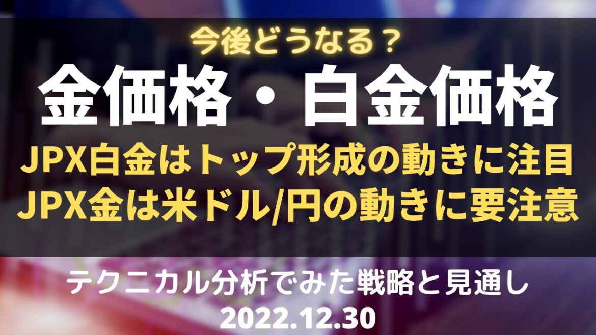 【金相場・白金相場】今後どうなる！？　JPX白金はトップ形成の動きに注目　JPX金は米ドル/円の動きに要注意　テクニカル分析でみた見通しと戦略 12月30日（金）
