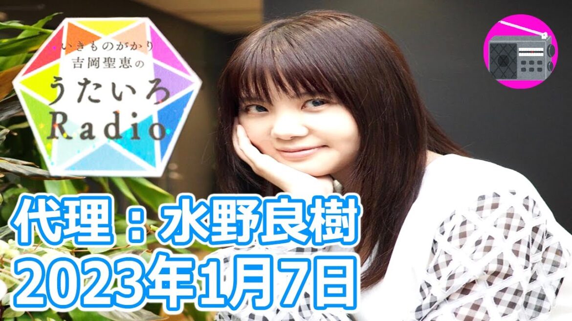 【いきものがかり】吉岡聖恵のうたいろRadio 第184回『うたいろRadio～feat.水野良樹 15回目！⭐️』2023年1月7日