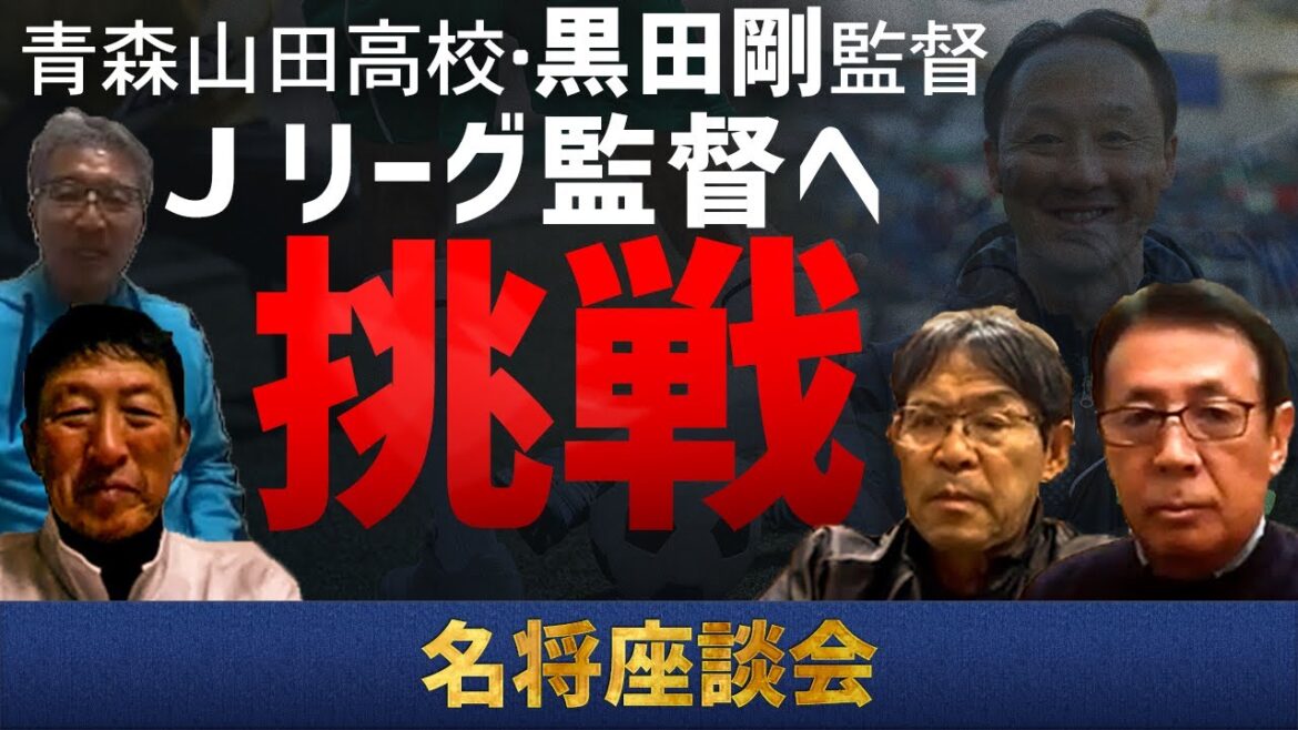 【名称座談会】青森山田高校・黒田剛監督　Ｊリーグ監督へ挑戦