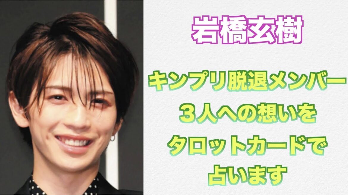 元King & Prince岩橋玄樹さんのキンプリ脱退メンバーへの気持ちをタロットカードで占ってみました。