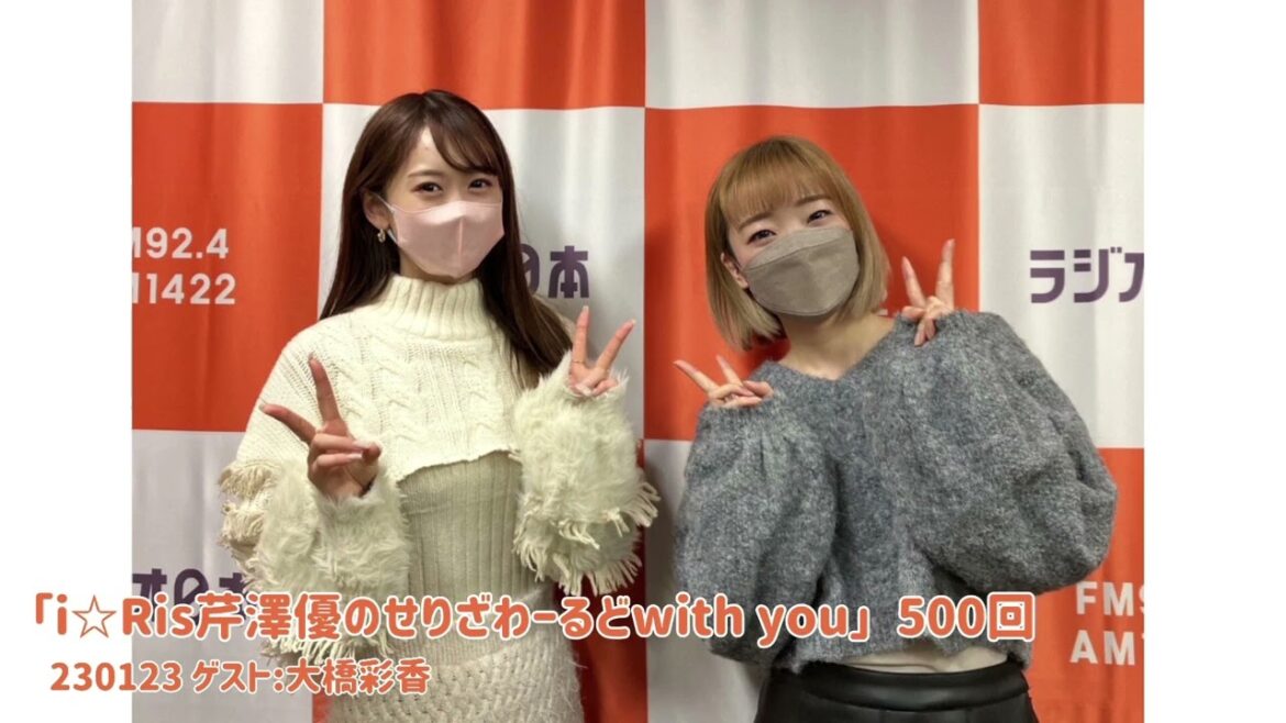 i☆Ris芹澤優のせりざわーるどwith you 500回ゲスト:大橋彩香