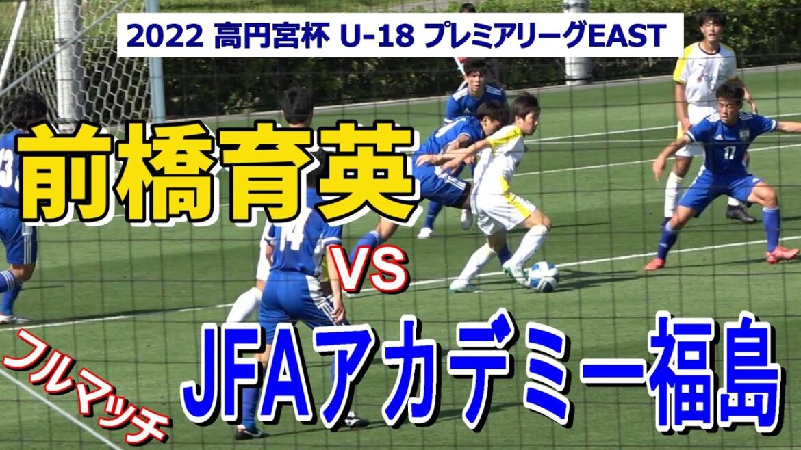 前橋育英 VS JFAアカデミー福島  フルマッチ  2022 高円宮杯 U-18 プレミアリーグEAST  第5節　　　観戦地・高円宮記念 JFA夢フィールド Aピッチ