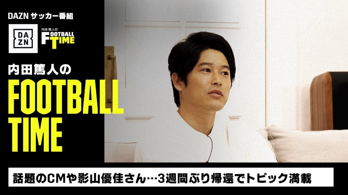 話題のCMや影山優佳さん…3週間ぶり帰還でトピック満載｜内田篤人のFOOTBALL TIME #124｜未公開トーク｜2023