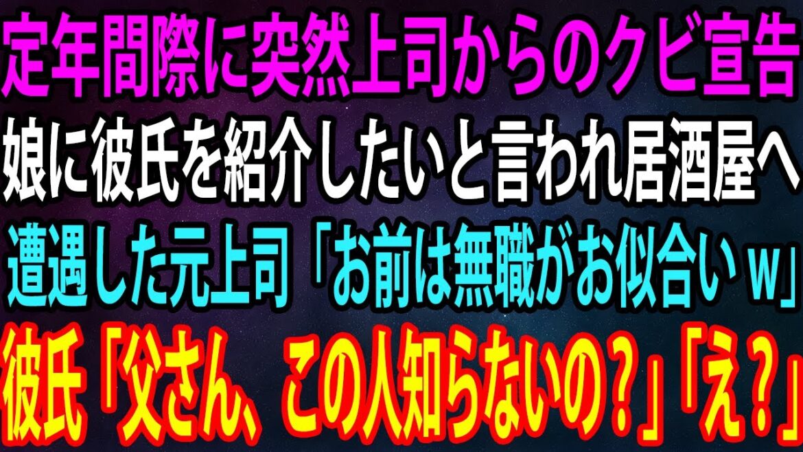 【スカッと】定年間際で突然上司にクビにされた俺。娘に彼氏を紹介したいと言われ居酒屋へ行くと、遭遇した元上司「お前は無職がお似合いw」彼氏「父さん、この人知らないの？」「え？」【感動】