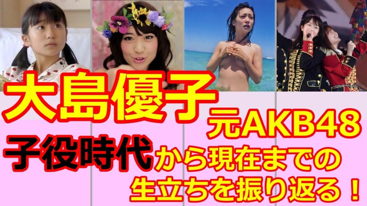 【大島優子のストーリー】元AKB48　卒業　総選挙　脱ぎやがれ　子役　ヘビーローテーション 結婚