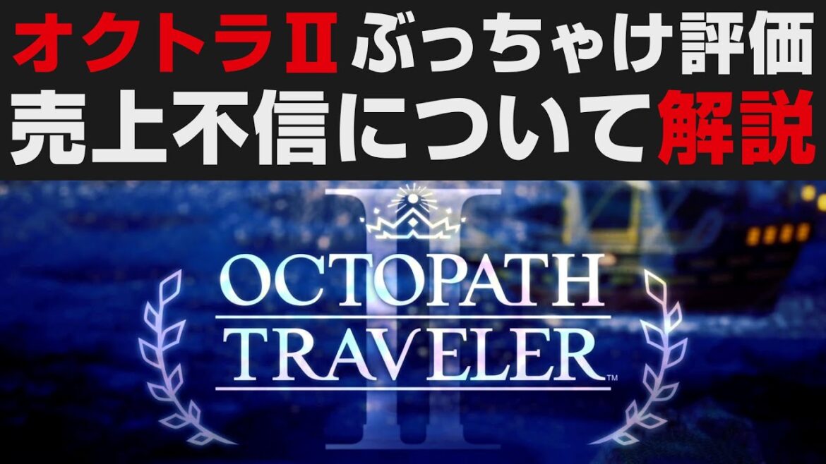 オクトラⅡぶっちゃけ評価・売り上げ不振について解説【オクトパストラベラー2攻略・考察】やり込み勢のガチレビュー