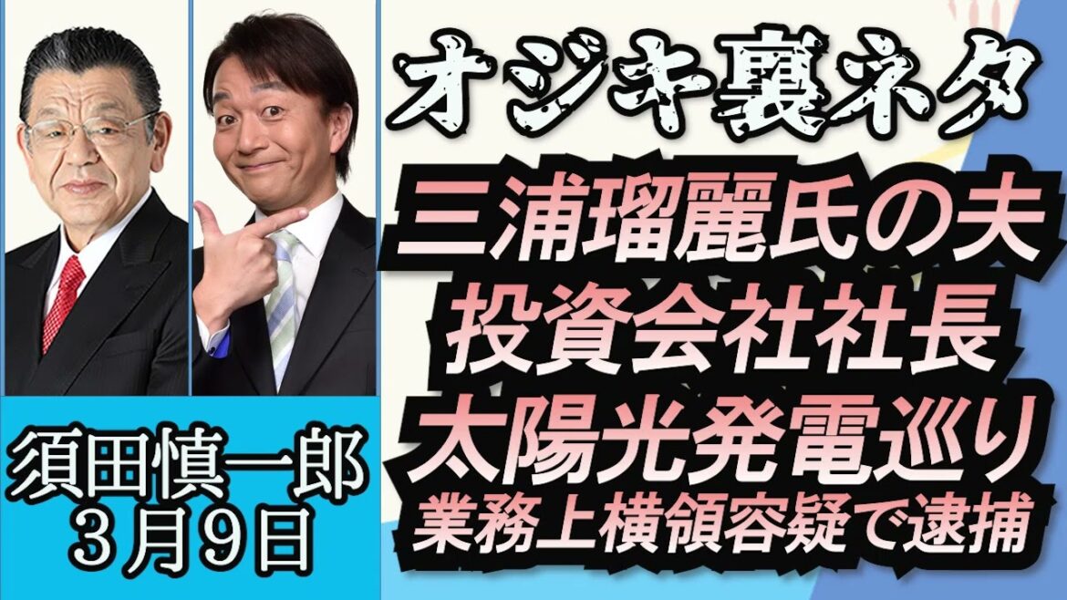 須田慎一郎（オジキの裏ネタ）「三浦瑠麗氏の夫で投資会社社長、太陽光発電めぐり４億２千万円着服の疑いで逮捕」３月９日
