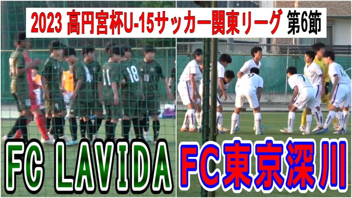 2023  高円宮杯 U-15 サッカー関東リーグ 第6節　FC LAVIDA VS FC東京U-15深川             観戦地・昌平高校グラウンド
