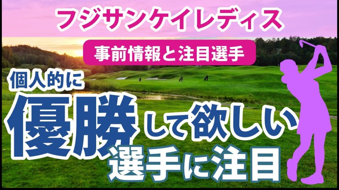 2023 フジサンケイレディス 見どころ 高橋彩華 岩井明愛 小祝さくら 菅沼菜々 安田祐香