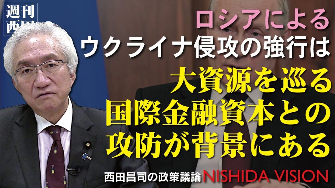 「なぜロシアはウクライナ侵攻を強行したのか？その背景に国際金融資本とロシアの攻防が見えてくる」西田昌司の政策議論「西田ビジョン」【週刊西田】