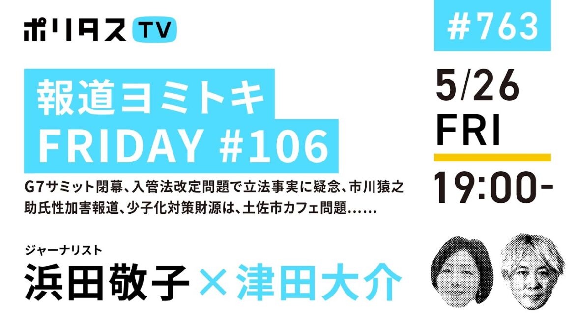 報道ヨミトキFRIDAY #106｜G7サミット閉幕、入管法改定問題で立法事実に疑念、市川猿之助氏性加害報道、少子化対策財源は、土佐市カフェ問題……｜ゲスト：浜田敬子（5/26）#ポリタスTV