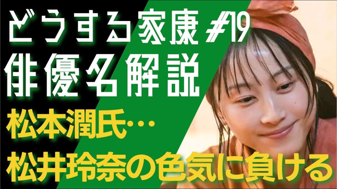 ＜どうする家康＞第19話 俳優名で解説：松本潤氏、松井玲奈の色気を前に完全敗北＜どうするMJ＞