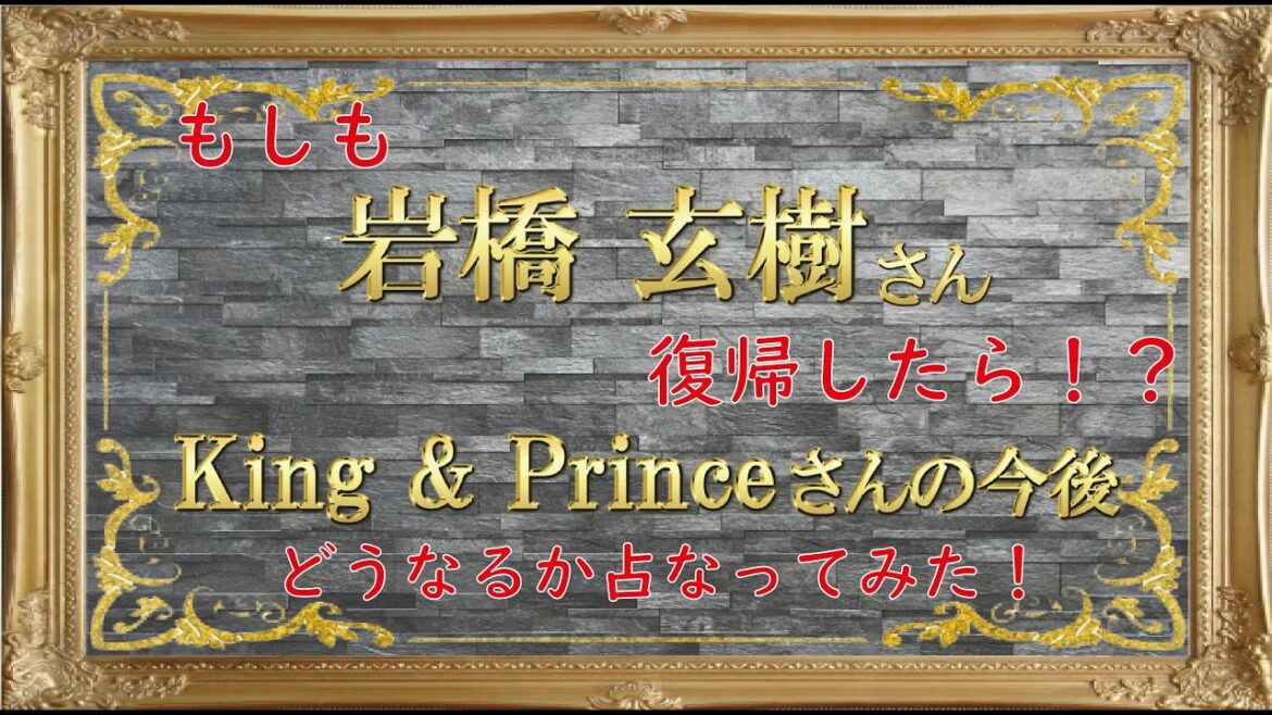 【占いもしもシリーズ】岩橋玄樹さんが復帰した場合のKing&Princeさんの未来を占ってみた！（2020.9.30）