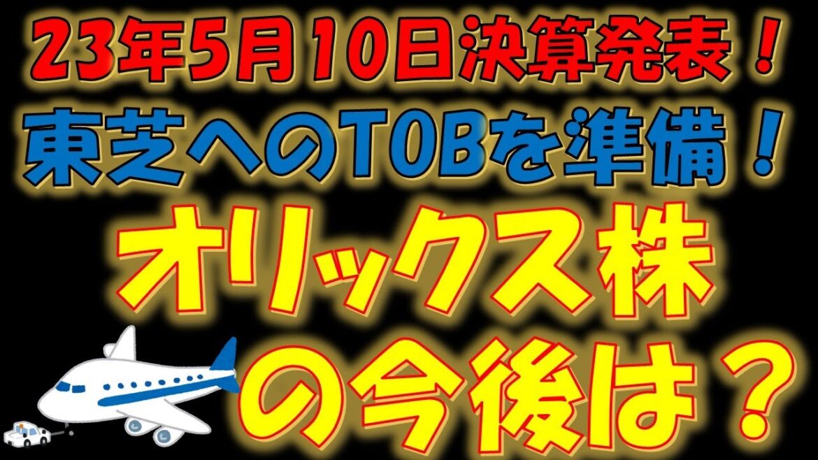 【速報！】2023年5月10日決算発表！東芝へのTOBを準備！オリックス株の今後は？