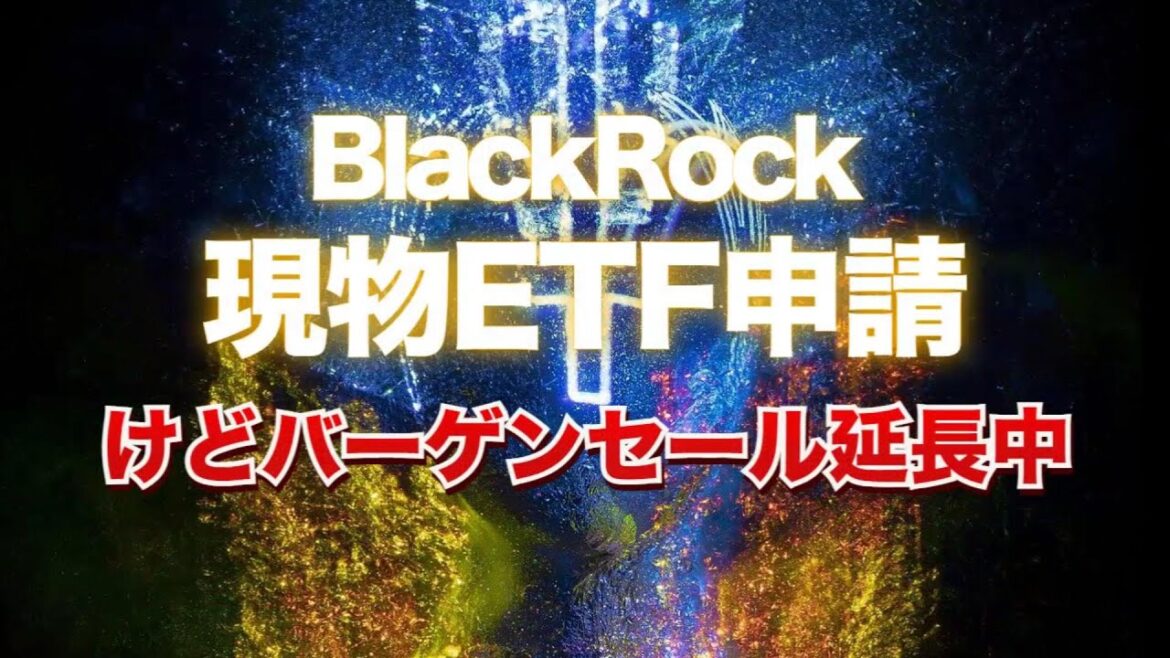 ブラックロックがビットコイン現物ETFを申請するも、バーゲンセールは延長中
