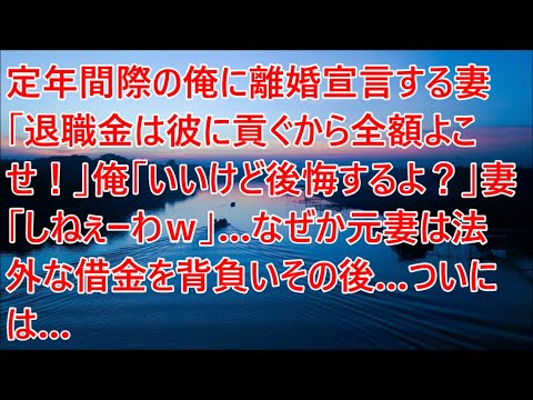 【修羅場】定年間際の俺に離婚宣言する妻「退職金は彼に貢ぐから全額よこせ!」俺「いいけど後悔するよ?」なぜか元妻は法外な借金を背負いその後…【スカッとする話】【スカッと】【2ch】【朗読】 【修羅場】定年間際の俺に離婚宣言する妻「退職金は彼に貢ぐから全額よこせ!」俺「いいけど後悔するよ?」なぜか元妻は法外な借金を背負いその後…【スカッとする話】【スカッと】【2ch】【朗読】