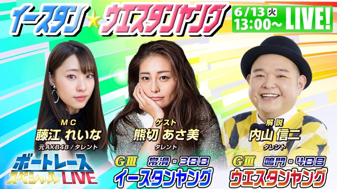 イースタン＆ウエスタンヤング～内山信二・藤江れいな・熊切あさ美が舟券バトル～｜6月13日（火）13:00～｜鳴門ウエスタンヤング4日目・常滑イースタンヤング3日目｜ボートレーススペシャルLIVE