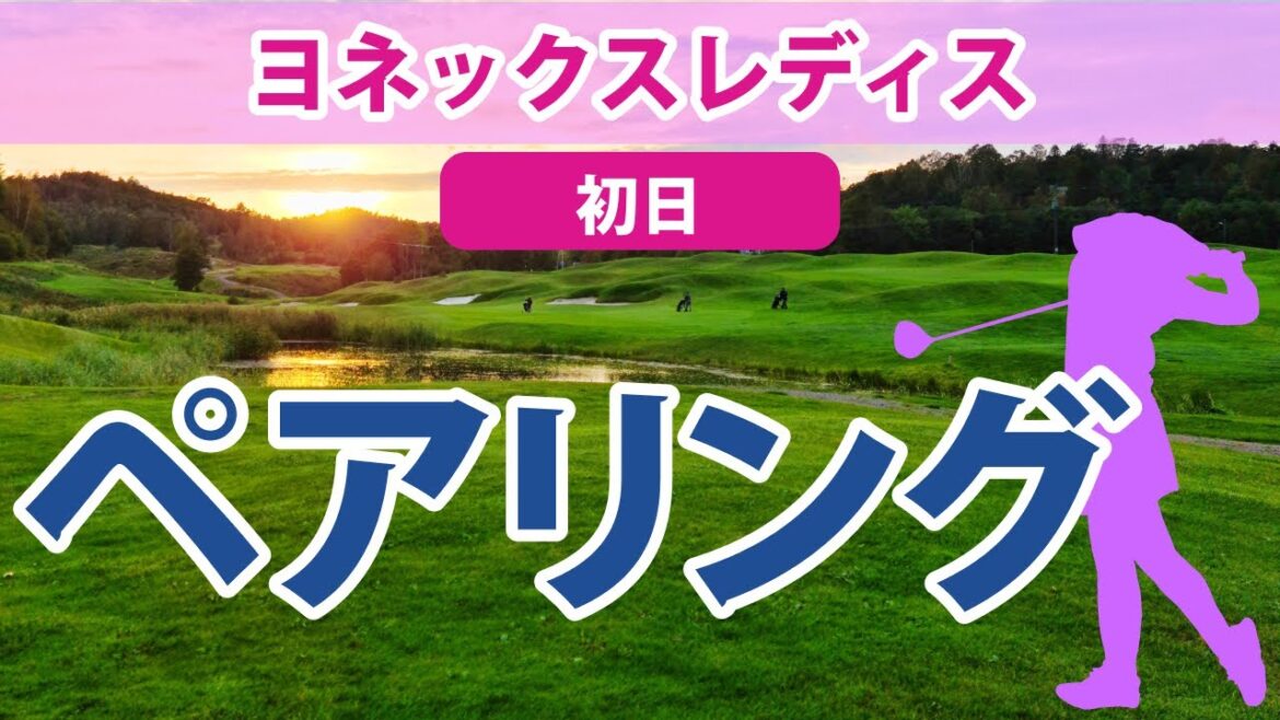 2023 ヨネックスレディス 初日 ペアリング