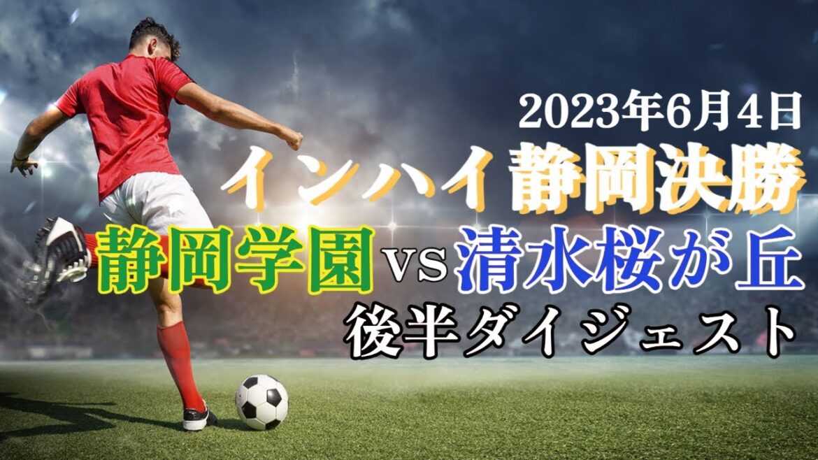2023.6.4 インハイ静岡決勝 静岡学園vs清水桜が丘 後半ダイジェスト