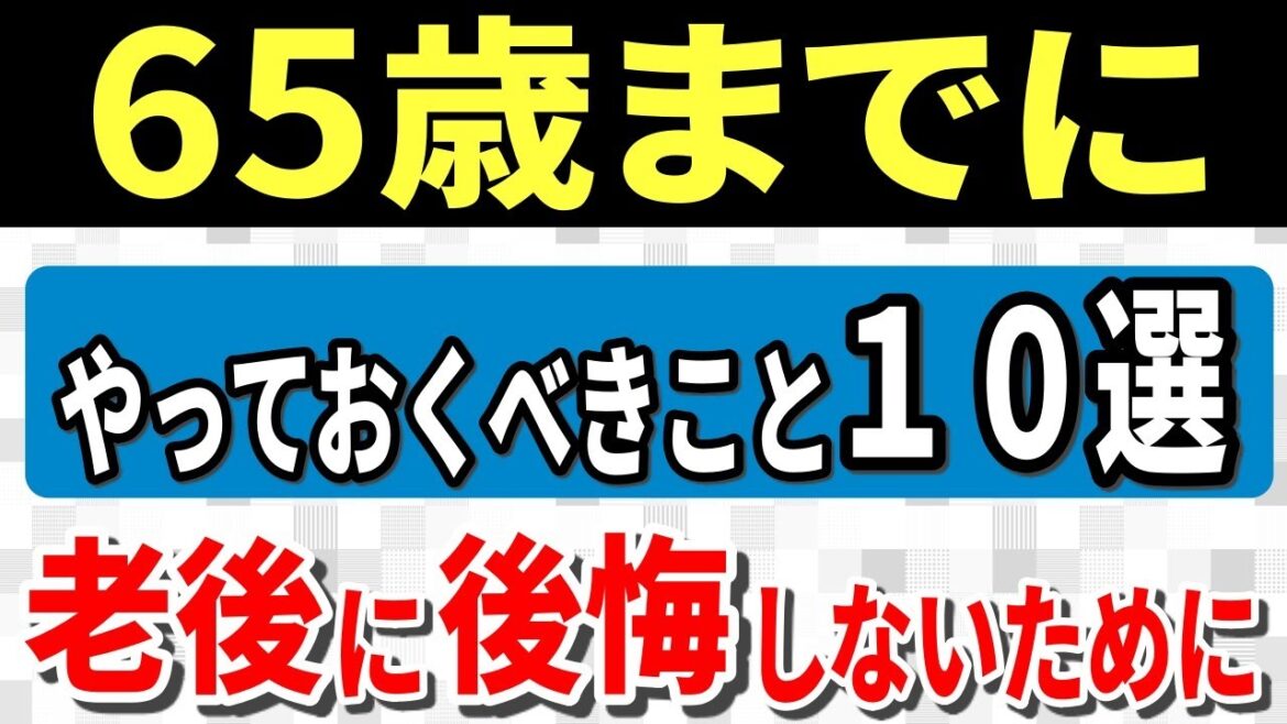 【老後生活】老後に後悔しないために！65歳までにやっておくべきこと10選