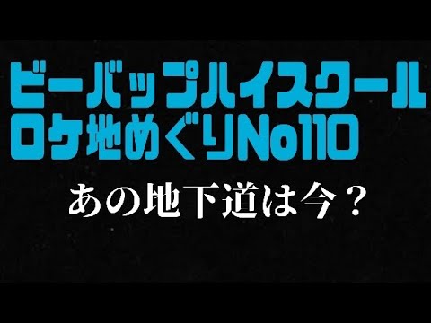 ビーバップハイスクールロケ地めぐりNo.110高校与太郎音頭あの地下道は今? ビーバップハイスクールロケ地めぐりNo.110高校与太郎音頭あの地下道は今?