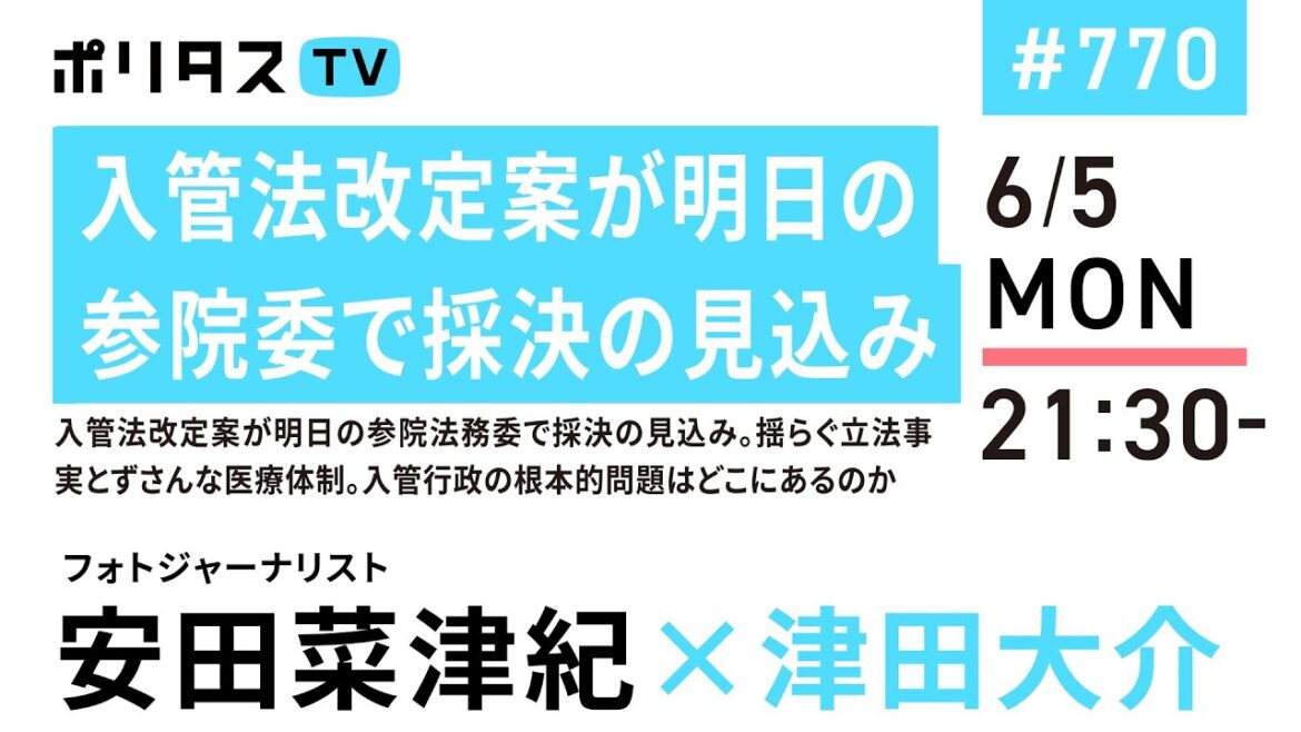 入管法改定案が明日の参院委で採決の見込み｜入管法改定案が明日の参院法務委で採決の見込み。揺らぐ立法事実とずさんな医療体制。入管行政の根本的問題はどこにあるのか｜ゲスト：安田菜津紀（6/5）