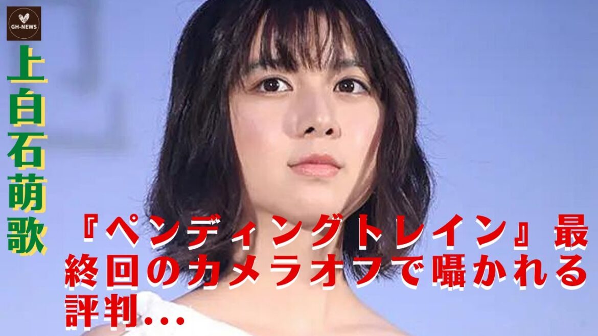 【上白石萌歌】上白石萌歌『ペンディングトレイン』最終回のカメラオフで囁かれる評判...