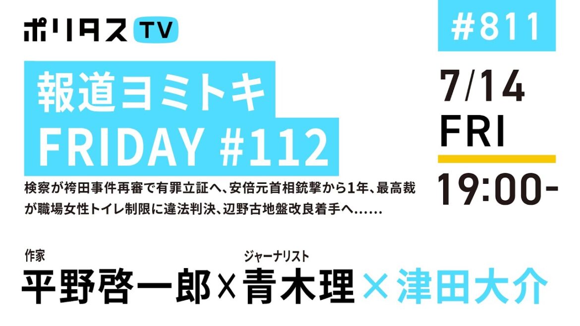 報道ヨミトキFRIDAY #112｜検察が袴田事件再審で有罪立証へ、安倍元首相銃撃から1年、最高裁が職場女性トイレ制限に違法判決、辺野古地盤改良着手へ……｜ゲスト：平野啓一郎、青木理（7/14）