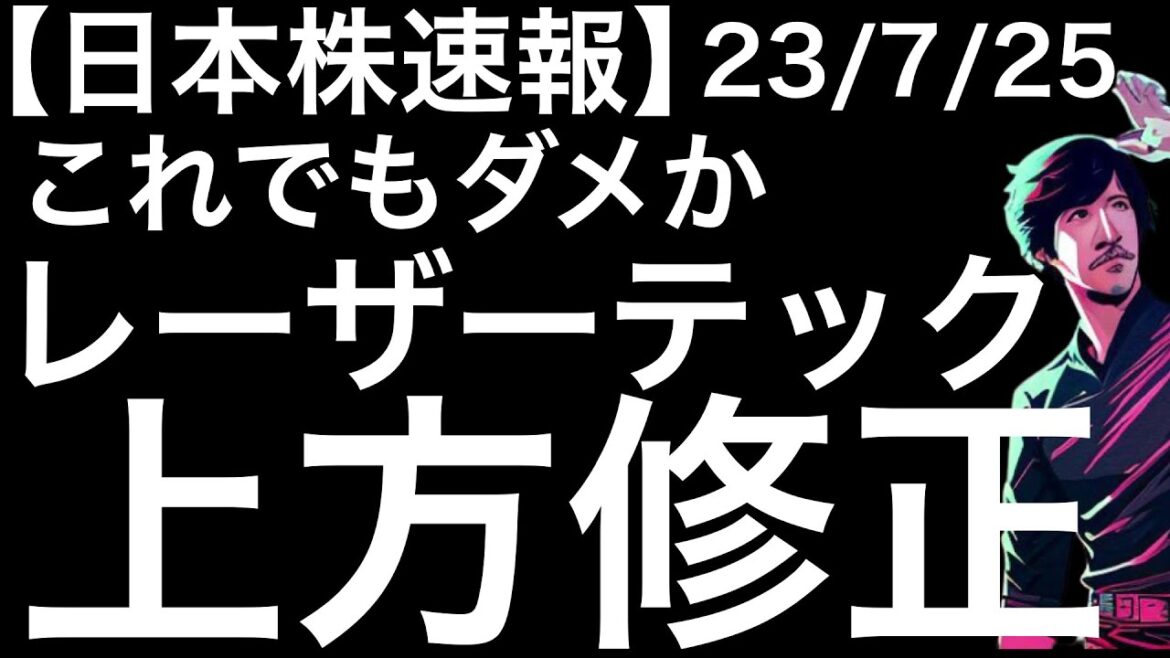 【日本株速報】23/7/25 レーザーテックの大幅修正が出たけど株価が冴えなかった・・・