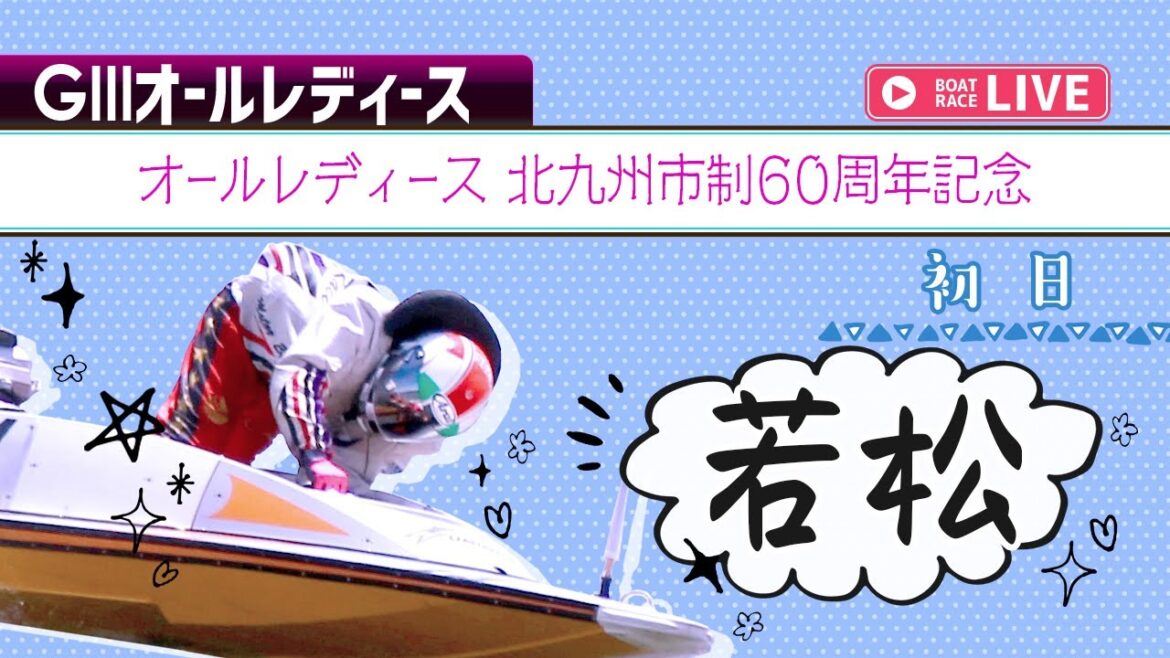 【ボートレースライブ】若松G3 オールレディース北九州市制60周年記念 初日 1〜12R
