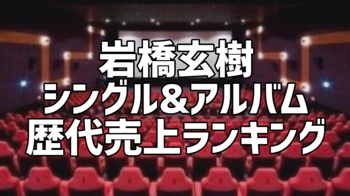 岩橋玄樹シングル&アルバム歴代売上ランキング