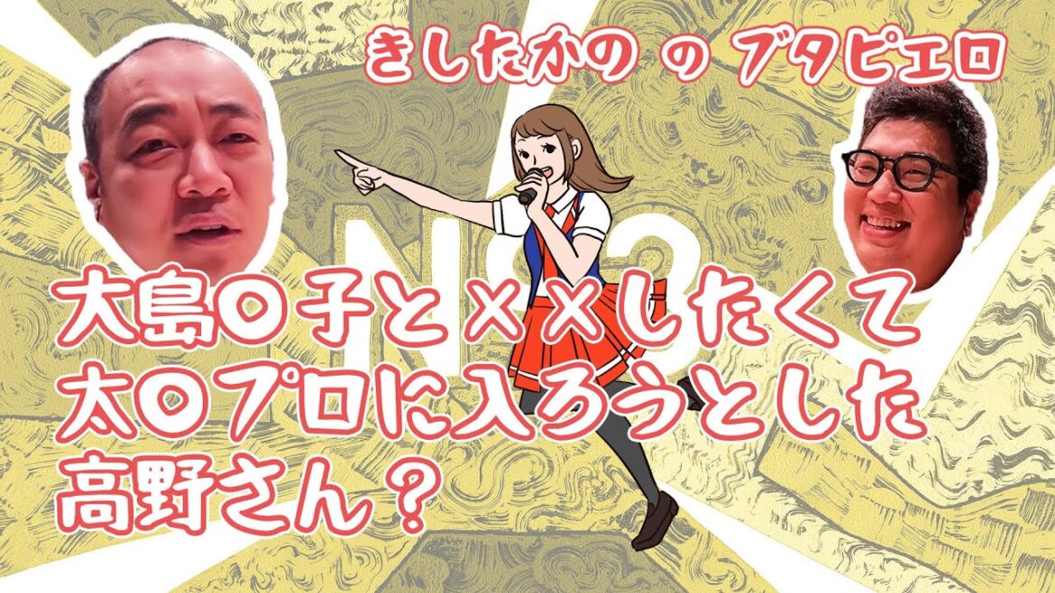 「大島○子とHしたくて太○プロに入ろうとした高野さん？」きしたかののブタピエロ