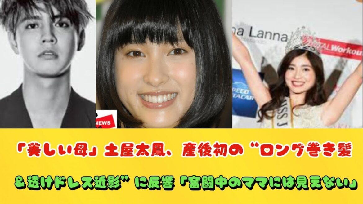 「美しい母」土屋太鳳、産後初の“ロング巻き髪＆透けドレス近影”に反響「奮闘中のママには見えない」